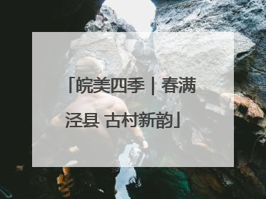 皖美四季｜春满泾县 古村新韵