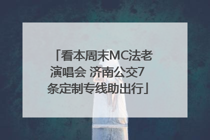 看本周末MC法老演唱会 济南公交7条定制专线助出行