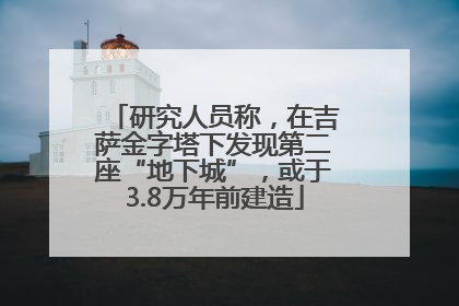 研究人员称，在吉萨金字塔下发现第二座“地下城”，或于3.8万年前建造