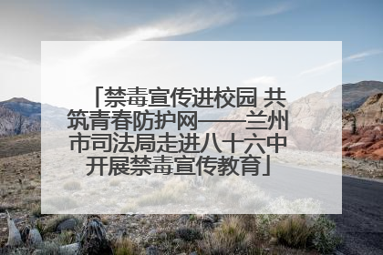 禁毒宣传进校园 共筑青春防护网——兰州市司法局走进八十六中开展禁毒宣传教育