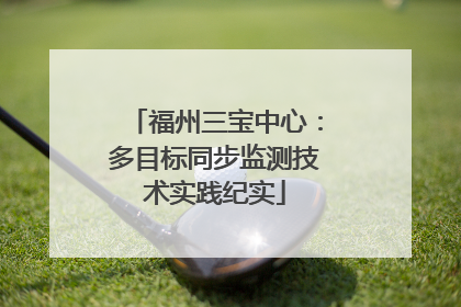 福州三宝中心：多目标同步监测技术实践纪实