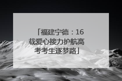 福建宁德：16载爱心接力护航高考考生逐梦路