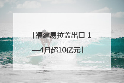 福建易拉盖出口 1—4月超10亿元