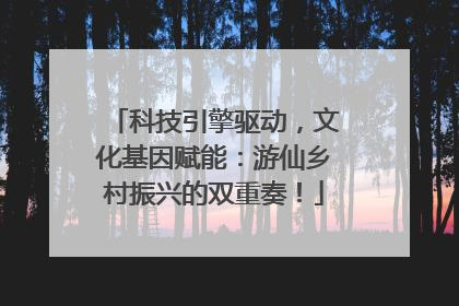 科技引擎驱动，文化基因赋能：游仙乡村振兴的双重奏！