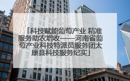 科技赋能葡萄产业 精准服务助农增收——河南省葡萄产业科技特派员服务团太康县科技服务纪实