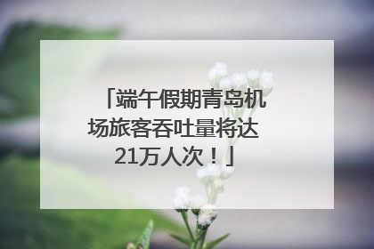 端午假期青岛机场旅客吞吐量将达21万人次！