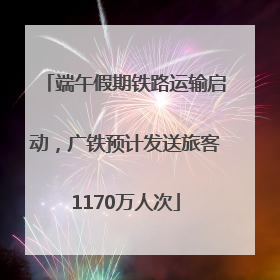 端午假期铁路运输启动，广铁预计发送旅客1170万人次