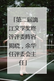 第二届漓江文学奖终评评委阵容揭晓，余华任评委会主任