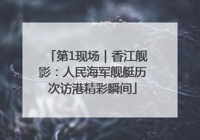 第1现场｜香江舰影：人民海军舰艇历次访港精彩瞬间