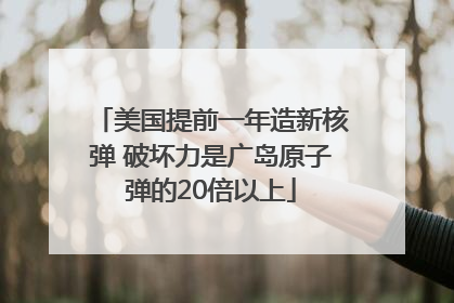 美国提前一年造新核弹 破坏力是广岛原子弹的20倍以上