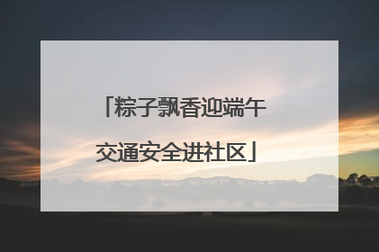 粽子飘香迎端午 交通安全进社区