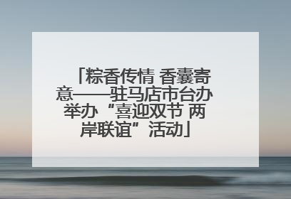 粽香传情 香囊寄意——驻马店市台办举办“喜迎双节 两岸联谊”活动