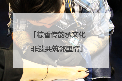 粽香传韵承文化 非遗共筑邻里情