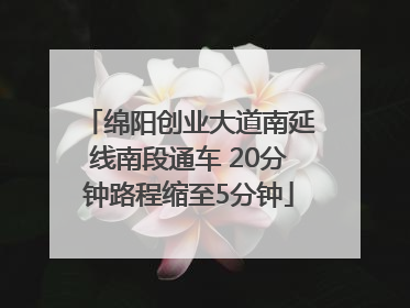 绵阳创业大道南延线南段通车 20分钟路程缩至5分钟