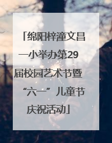 绵阳梓潼文昌一小举办第29届校园艺术节暨“六一”儿童节庆祝活动