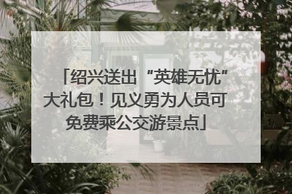 绍兴送出“英雄无忧”大礼包！见义勇为人员可免费乘公交游景点