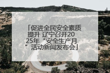 促进全民安全素质提升 辽宁召开2025年“安全生产月”活动新闻发布会