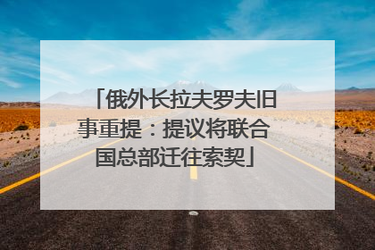 俄外长拉夫罗夫旧事重提：提议将联合国总部迁往索契