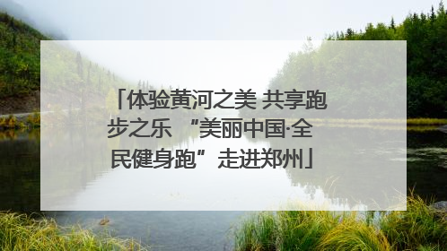 体验黄河之美 共享跑步之乐 “美丽中国·全民健身跑”走进郑州