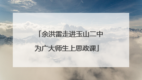 余洪雷走进玉山二中为广大师生上思政课