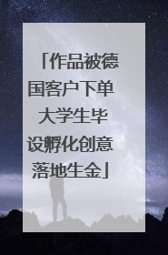 作品被德国客户下单 大学生毕设孵化创意落地生金