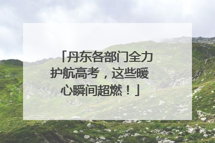 丹东各部门全力护航高考，这些暖心瞬间超燃！