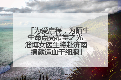为爱启程，为陌生生命点亮希望之光 淄博女医生将赴济南捐献造血干细胞
