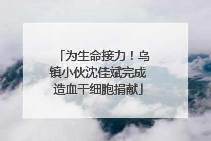 为生命接力！乌镇小伙沈佳斌完成造血干细胞捐献
