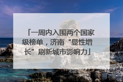 一周内入围两个国家级榜单，济南“显性增长”刷新城市影响力