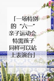 一场特别的“六一”亲子运动会 特需孩子同样可以站上表演台