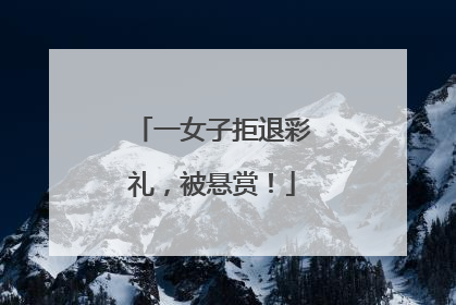 一女子拒退彩礼，被悬赏！