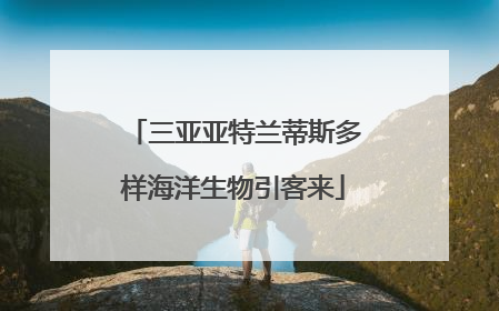 三亚亚特兰蒂斯多样海洋生物引客来