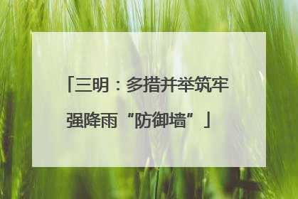 三明：多措并举筑牢强降雨“防御墙”