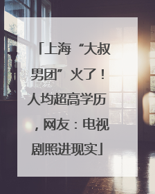 上海“大叔男团”火了！人均超高学历，网友：电视剧照进现实