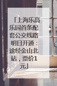 上海乐高乐园首条配套公交线路明日开通：途经金山北站，票价1元