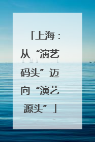 上海：从“演艺码头”迈向“演艺源头”