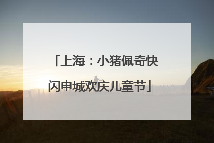 上海：小猪佩奇快闪申城欢庆儿童节