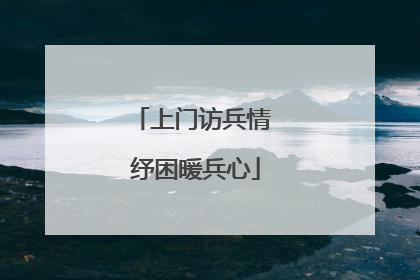 上门访兵情 纾困暖兵心