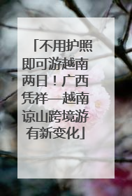 不用护照即可游越南两日！广西凭祥—越南谅山跨境游有新变化