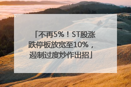 不再5%！ST股涨跌停板放宽至10%，遏制过度炒作出招