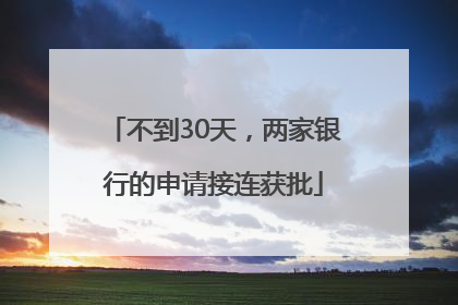 不到30天，两家银行的申请接连获批