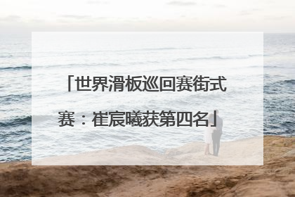 世界滑板巡回赛街式赛：崔宸曦获第四名
