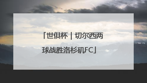 世俱杯｜切尔西两球战胜洛杉矶FC