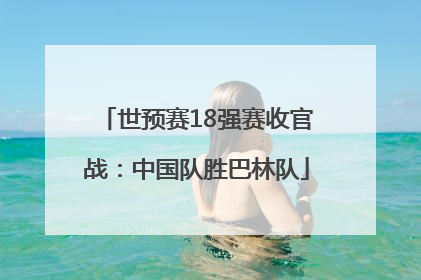 世预赛18强赛收官战：中国队胜巴林队