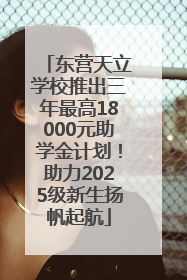 东营天立学校推出三年最高18000元助学金计划！助力2025级新生扬帆起航
