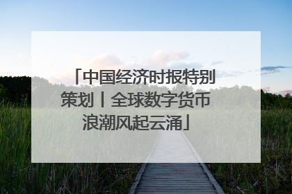 中国经济时报特别策划丨全球数字货币浪潮风起云涌