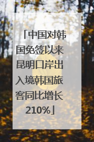 中国对韩国免签以来昆明口岸出入境韩国旅客同比增长210%