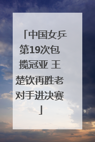 中国女乒第19次包揽冠亚 王楚钦再胜老对手进决赛