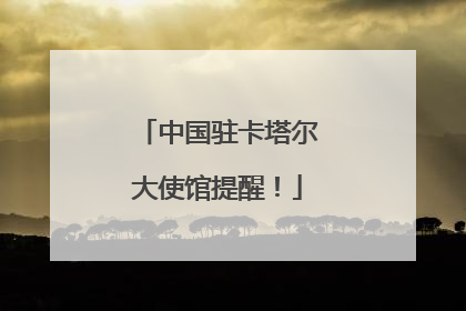 中国驻卡塔尔大使馆提醒！