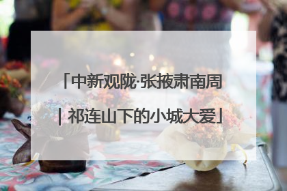 中新观陇·张掖肃南周｜祁连山下的小城大爱